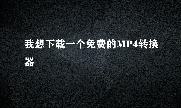 我想下载一个免费的MP4转换器