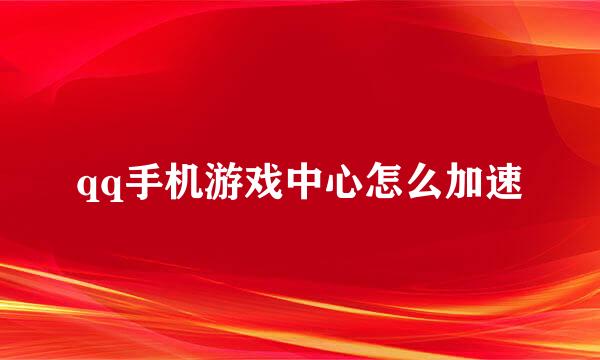 qq手机游戏中心怎么加速