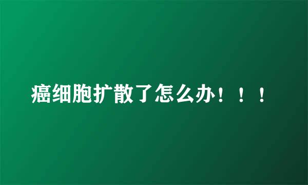 癌细胞扩散了怎么办！！！