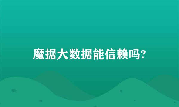 魔据大数据能信赖吗?