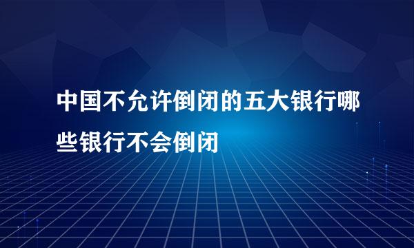 中国不允许倒闭的五大银行哪些银行不会倒闭