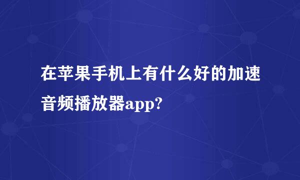 在苹果手机上有什么好的加速音频播放器app?