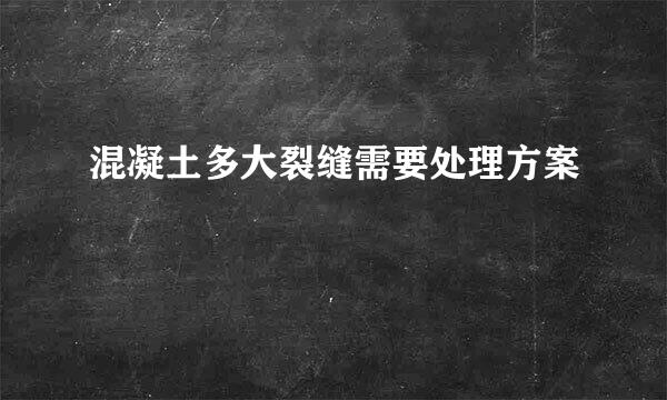 混凝土多大裂缝需要处理方案