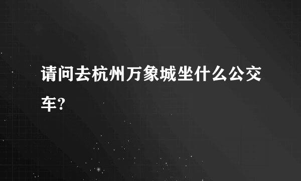 请问去杭州万象城坐什么公交车?