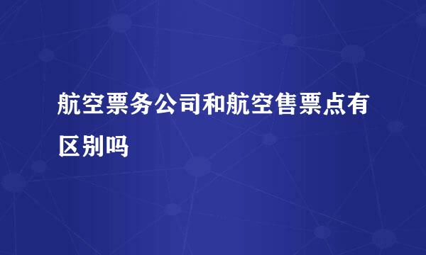 航空票务公司和航空售票点有区别吗