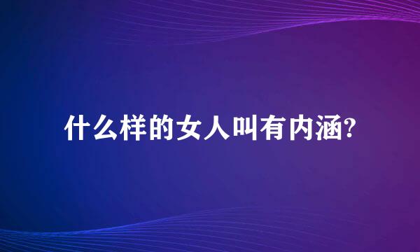 什么样的女人叫有内涵?