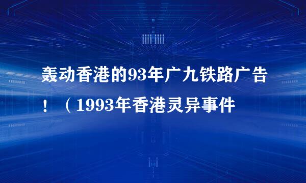 轰动香港的93年广九铁路广告！（1993年香港灵异事件