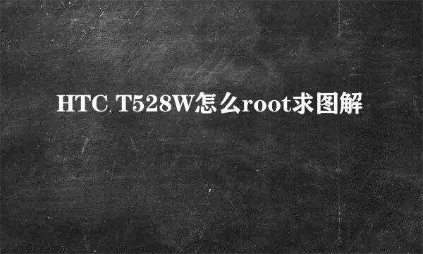 HTC T528W怎么root求图解