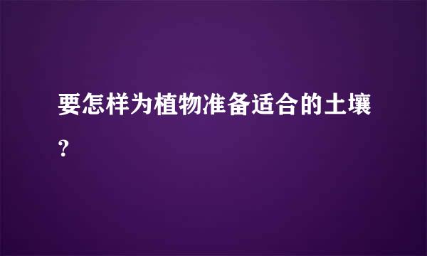 要怎样为植物准备适合的土壤？