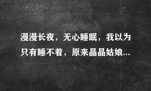 漫漫长夜，无心睡眠，我以为只有睡不着，原来晶晶姑娘也睡不着！