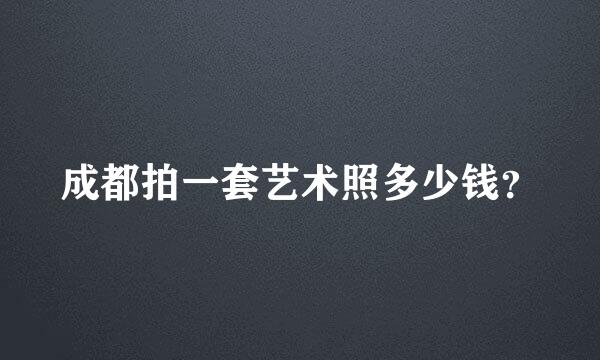 成都拍一套艺术照多少钱？