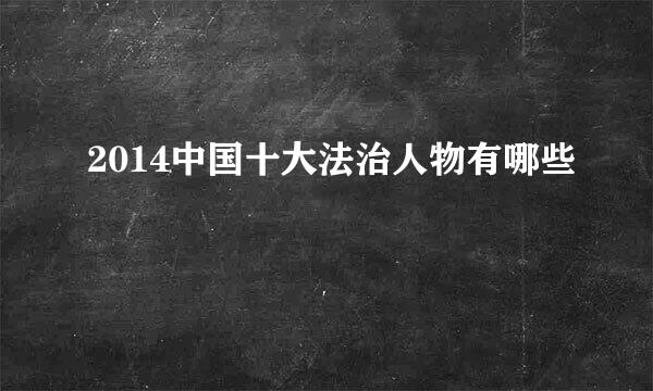 2014中国十大法治人物有哪些