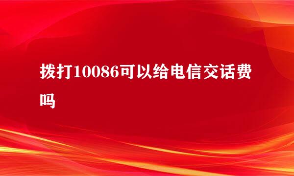 拨打10086可以给电信交话费吗