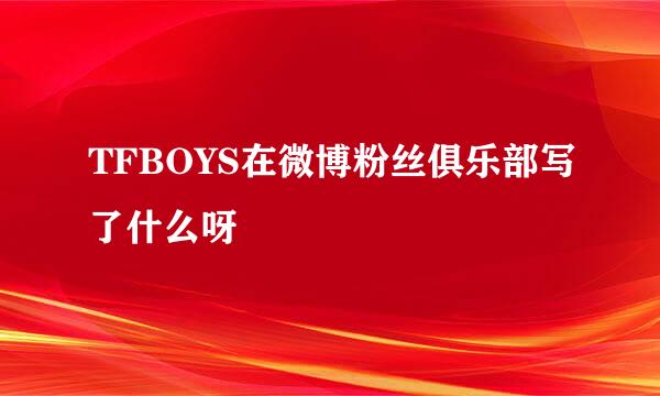 TFBOYS在微博粉丝俱乐部写了什么呀