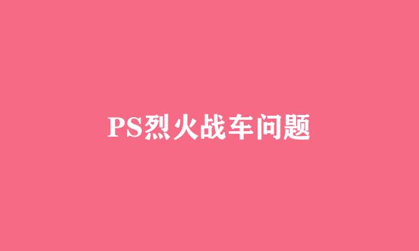 PS烈火战车问题