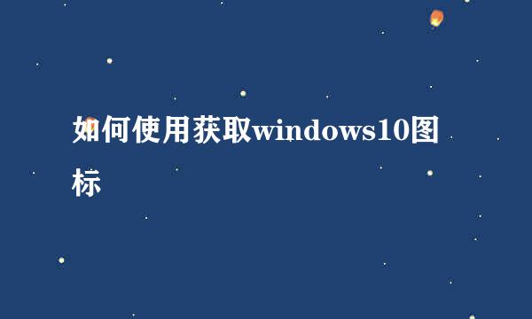 如何使用获取windows10图标