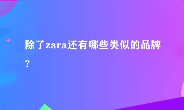 除了zara还有哪些类似的品牌？