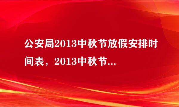 公安局2013中秋节放假安排时间表，2013中秋节公安局怎么放假