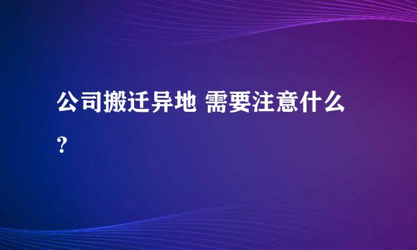 公司搬迁异地 需要注意什么？