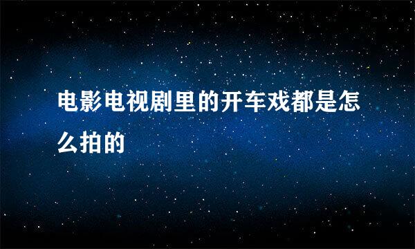 电影电视剧里的开车戏都是怎么拍的