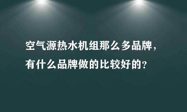 空气源热水机组那么多品牌，有什么品牌做的比较好的？