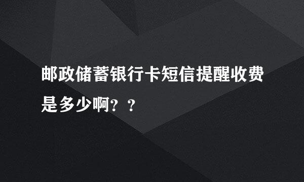 邮政储蓄银行卡短信提醒收费是多少啊？？