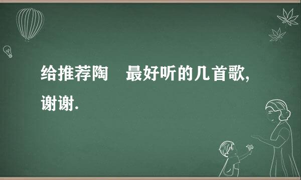 给推荐陶喆最好听的几首歌,谢谢.