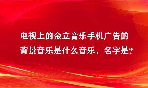 电视上的金立音乐手机广告的背景音乐是什么音乐，名字是？