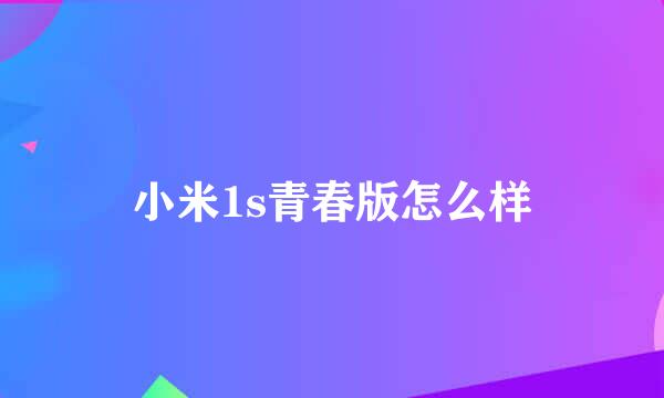 小米1s青春版怎么样