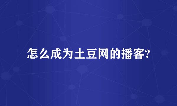 怎么成为土豆网的播客?