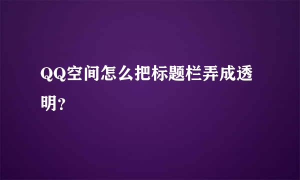 QQ空间怎么把标题栏弄成透明？