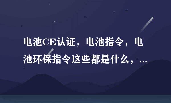 电池CE认证，电池指令，电池环保指令这些都是什么，电池测试标准是....哪里机构可以检测认证？