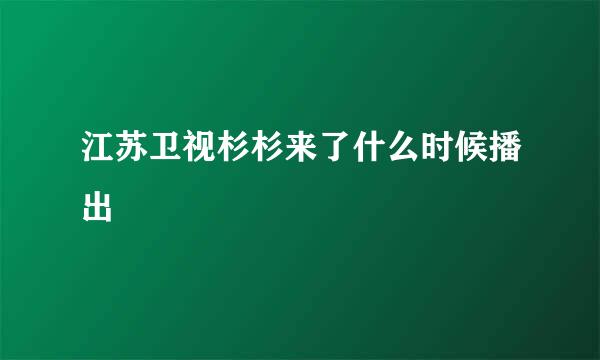 江苏卫视杉杉来了什么时候播出