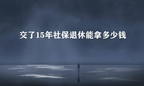 交了15年社保退休能拿多少钱