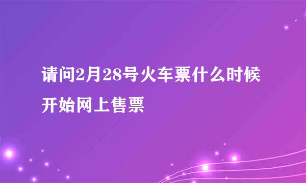 请问2月28号火车票什么时候开始网上售票