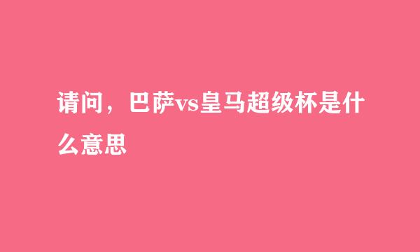 请问，巴萨vs皇马超级杯是什么意思