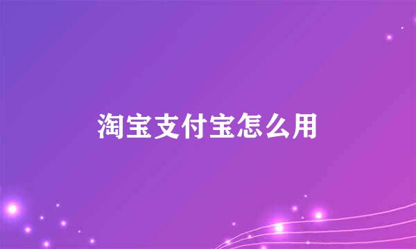 淘宝支付宝怎么用