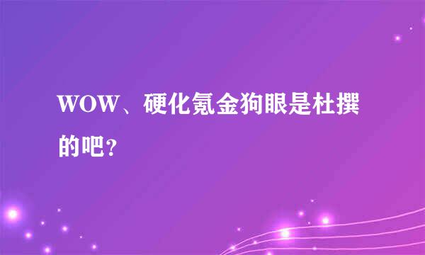 WOW、硬化氪金狗眼是杜撰的吧？