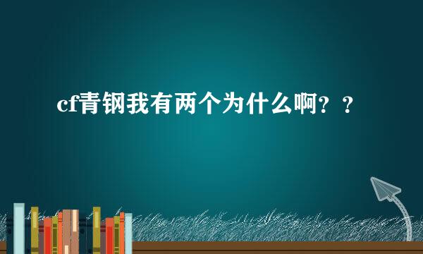 cf青钢我有两个为什么啊？？