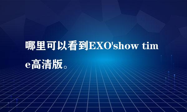 哪里可以看到EXO'show time高清版。