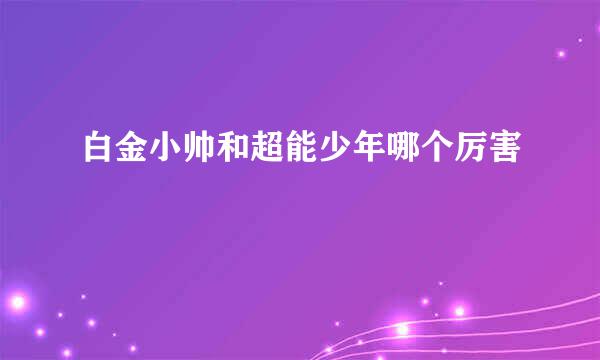 白金小帅和超能少年哪个厉害