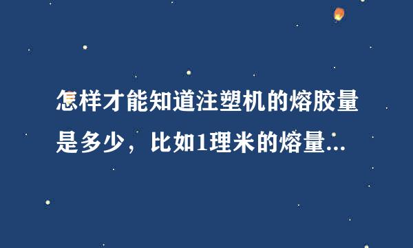 怎样才能知道注塑机的熔胶量是多少，比如1理米的熔量是多少，是否要分炮管的大小？