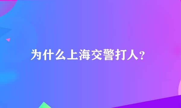 为什么上海交警打人？