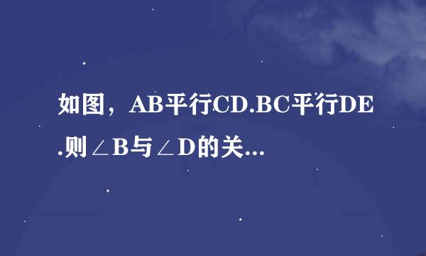 如图，AB平行CD.BC平行DE.则∠B与∠D的关系是什么