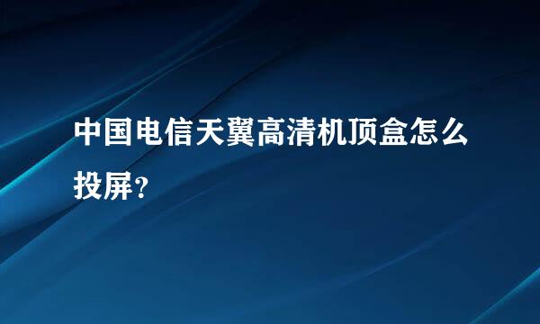 中国电信天翼高清机顶盒怎么投屏？