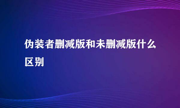 伪装者删减版和未删减版什么区别