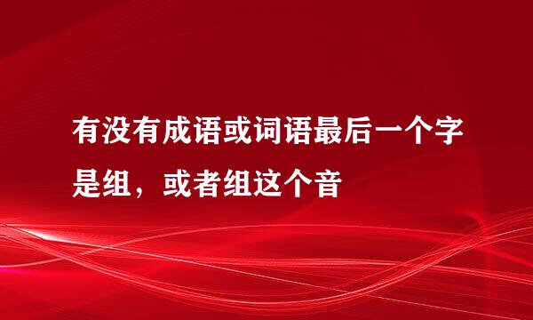 有没有成语或词语最后一个字是组，或者组这个音