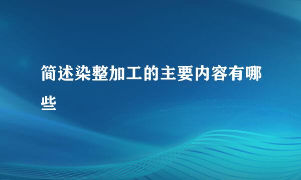 简述染整加工的主要内容有哪些