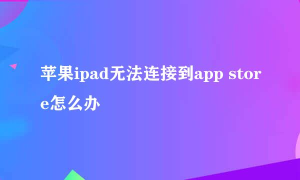 苹果ipad无法连接到app store怎么办