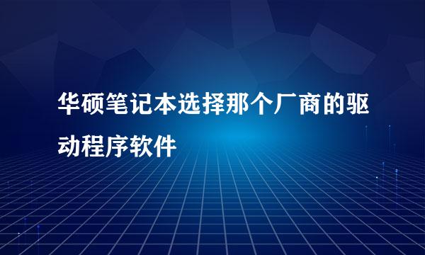 华硕笔记本选择那个厂商的驱动程序软件